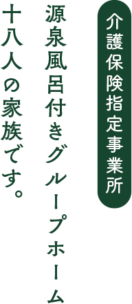 源泉風呂付きグループホーム十八人の家族です。